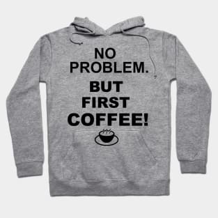 no problem, but first coffee Hoodie